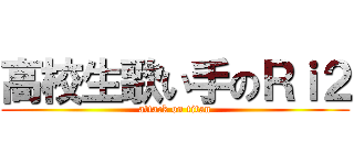 高校生歌い手のＲｉ２ (attack on titan)