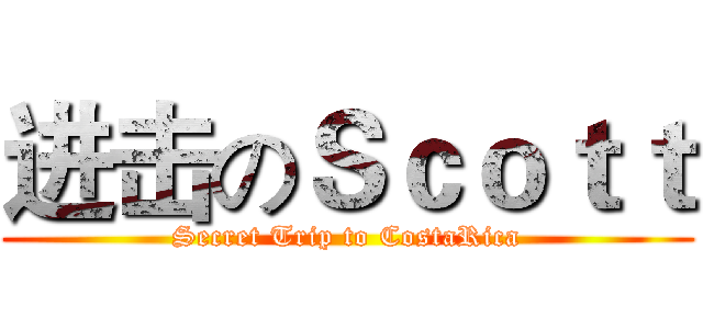 进击のＳｃｏｔｔ (Secret Trip to CostaRica)
