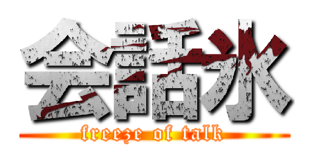 会話氷 (freeze of talk)