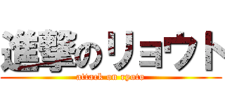 進撃のリョウト (attack on ryoto)