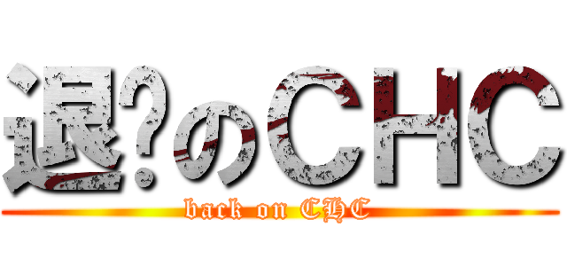 退擊のＣＨＣ (back on CHC)