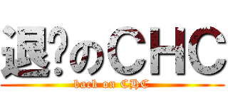 退擊のＣＨＣ (back on CHC)