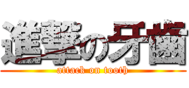 進撃の牙歯 (attack on tooth)