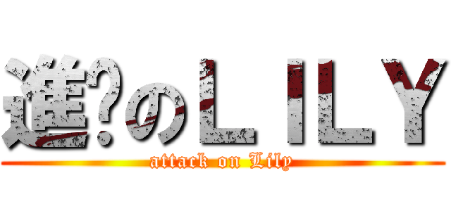 進擊のＬＩＬＹ (attack on Lily)
