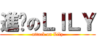 進擊のＬＩＬＹ (attack on Lily)