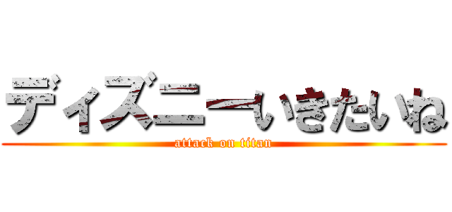 ディズニーいきたいね (attack on titan)