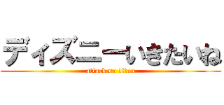 ディズニーいきたいね (attack on titan)