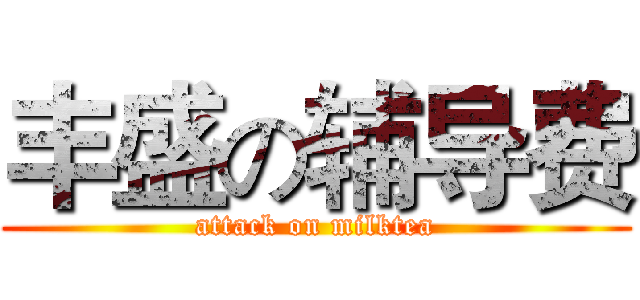 丰盛の辅导费 (attack on milktea)