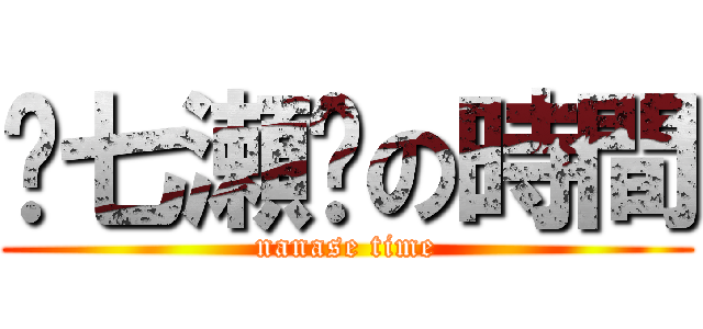 ʚ七瀬ɞの時間 (nanase time)