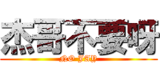 杰哥不要呀 (NO JAY)