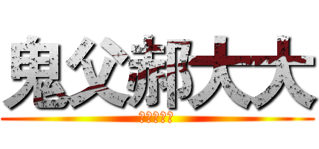 鬼父郝大大 (鬼父郝大大)