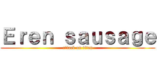 Ｅｒｅｎ ｓａｕｓａｇｅ (attack on titan)