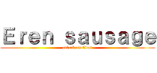 Ｅｒｅｎ ｓａｕｓａｇｅ (attack on titan)
