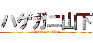 ハゲガニ山下 (attack on titan)