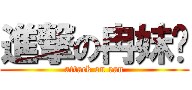 進撃の冉妹纸 (attack on ran)