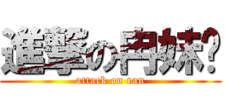 進撃の冉妹纸 (attack on ran)