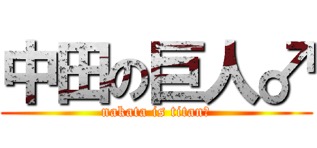 中田の巨人♂ (nakata is titan♂)