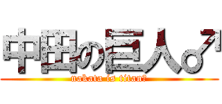 中田の巨人♂ (nakata is titan♂)