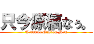 只今原稿なぅ。 (Tadaima Genkou Nau)