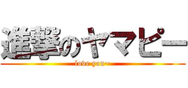 進撃のヤマピー (love you~)