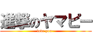 進撃のヤマピー (love you~)