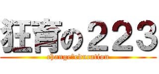 狂育の２２３ (change　education)