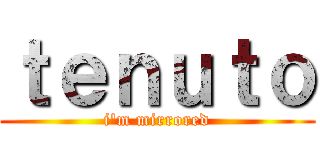ｔｅｎｕｔｏ (i'm mirrored)