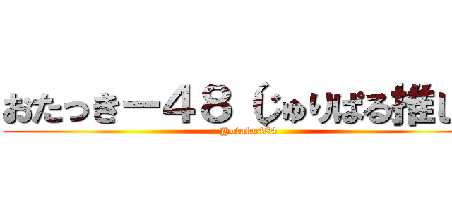 おたっきー４８（じゅりぱる推し） (@otaku484)
