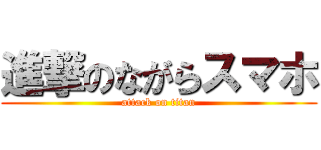 進撃のながらスマホ (attack on titan)