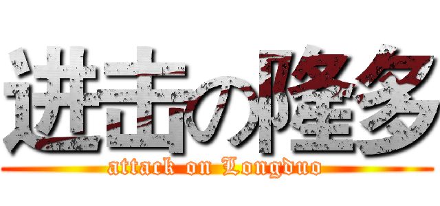 进击の隆多 (attack on Longduo)