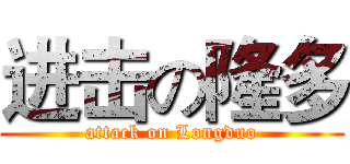 进击の隆多 (attack on Longduo)