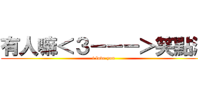 有人嘛＜３－－－＞笑點滴 (i love you  )