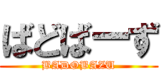 ばどばーず (BADOBAZU)