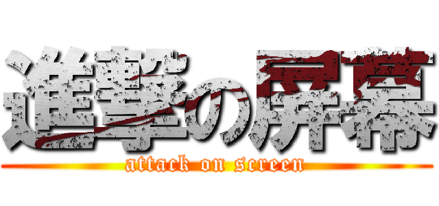 進撃の屏幕 (attack on screen)