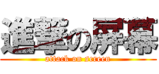 進撃の屏幕 (attack on screen)