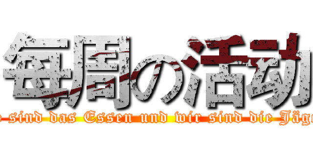 每周の活动 (Sie sind das Essen und wir sind die Jäger!)