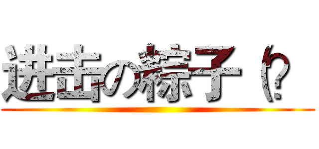 进击の粽子（？ ()