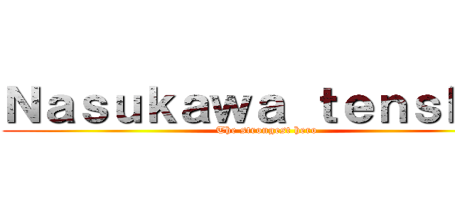 Ｎａｓｕｋａｗａ ｔｅｎｓｈｉｎ (The strongest hero)