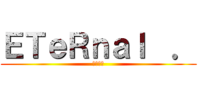 ＥＴｅＲｎａｌ  ． (軍團收人)