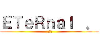 ＥＴｅＲｎａｌ  ． (軍團收人)