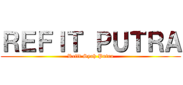 ＲＥＦＩＴ ＰＵＴＲＡ (Refit Syah Putra)