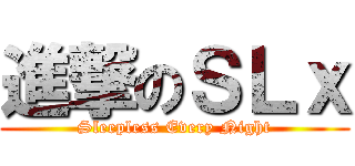 進撃のＳＬｘ (Sleepless Every Night)