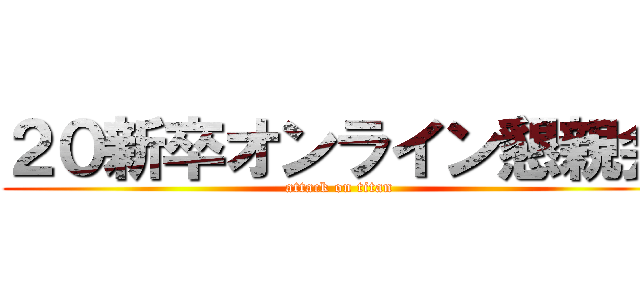 ２０新卒オンライン懇親会 (attack on titan)
