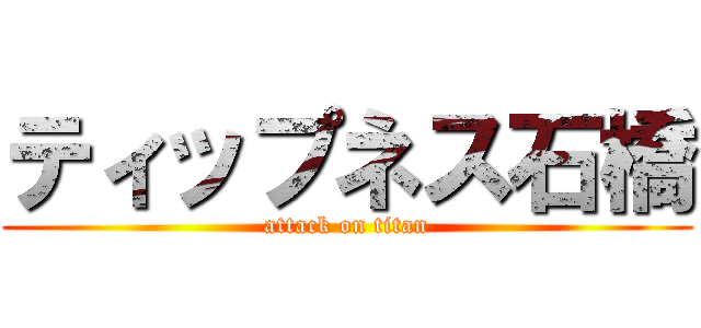 ティップネス石橋 (attack on titan)