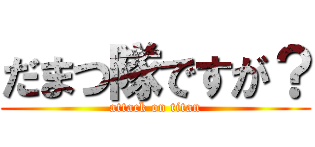 だまつ隊ですが？ (attack on titan)