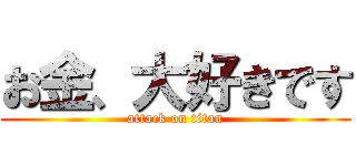 お金、大好きです (attack on titan)