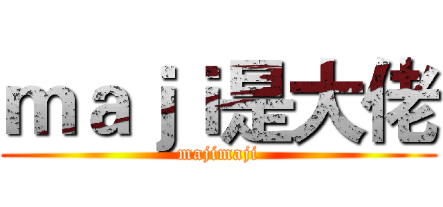 ｍａｊｉ是大佬 (majimaji)