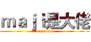 ｍａｊｉ是大佬 (majimaji)