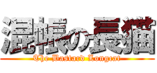 混帳の長猫 (The Bastard Longcat)
