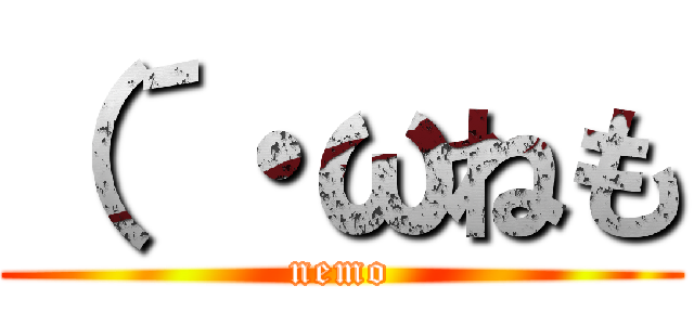 （´・ωねも (nemo)